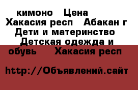 кимоно › Цена ­ 900 - Хакасия респ., Абакан г. Дети и материнство » Детская одежда и обувь   . Хакасия респ.